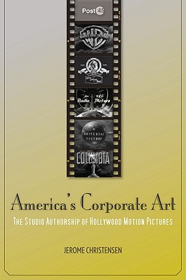 Image for America's Corporate Art: The Studio Authorship of Hollywood Motion Pictures (1929?2001) (Post*45)