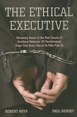The Ethical Executive: Becoming Aware of the Root Causes of Unethical Behavior: 45 Psychological Traps that Every One of Us Falls Prey To