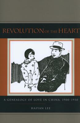 Revolution of the Heart: A Genealogy of Love in China, 1900-1950