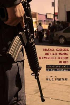 Image for Violence, Coercion, and State-Making in Twentieth-Century Mexico: The Other Half of the Centaur
