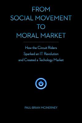 From Social Movement to Moral Market: How the Circuit Riders Sparked an IT Revolution and Created a Technology Market