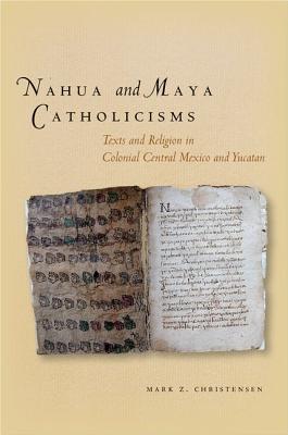 Nahua and Maya Catholicisms: Texts and Religion in Colonial Central Mexico and Yucatan
