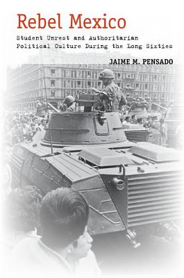 Image for Rebel Mexico: Student Unrest and Authoritarian Political Culture During the Long Sixties