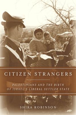 Citizen Strangers: Palestinians and the Birth of Israels Liberal Settler State (Stanford Studies in Middle Eastern and Islamic Societies and Cultures)