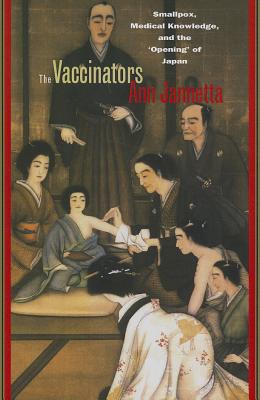 The Vaccinators: Smallpox, Medical Knowledge, and the 'Opening' of Japan