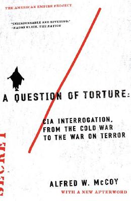 A Question of Torture CIA Interrogation, from the Cold War to the War on Terror