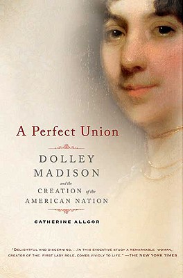 Image for A Perfect Union: Dolley Madison and the Creation of the American Nation