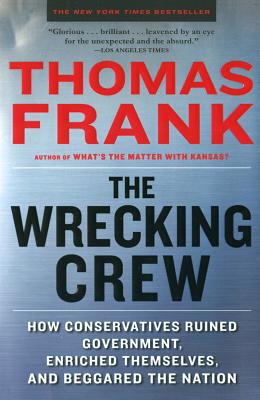 Wrecking Crew: How Conservatives Ruined Government, Enriched Themselves, and Beggared the Nation