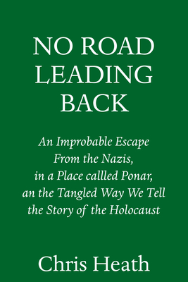 No Road Leading Back: An Improbable Escape From The Nazis And The Tangled Way We Tell The Story Of The Holocaust