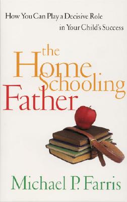 Image for The Home Schooling Father: How You Can Play a Decisive Role in Your Child's Success