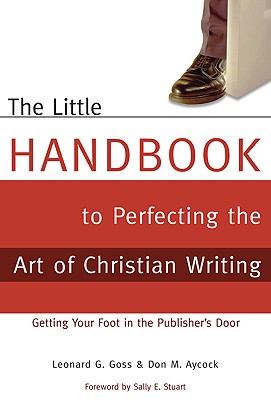 The Little Handbook to Perfecting the Art of Christian Writing: Getting Your Foot in the Publisher's Door