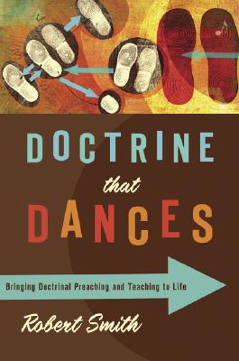 Doctrine That Dances: Bringing Doctrinal Preaching and Teaching to Life