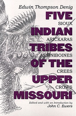 Five Indian Tribes of the Upper Missouri: Sioux, Arickaras, Assiniboines, Crees, Crows (Volume 59) (The Civilization of the American Indian Series)
