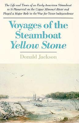 Voyages of the Steamboat Yellow Stone: The Life and Times of an Early-American Steamboat as it Pioneered on the Upper Missouri River and Played a Major Role in the War for Texas Independence