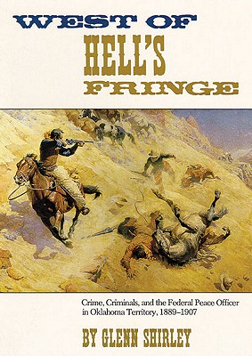 West of Hell's Fringe: Crime, Criminals, and the Federal Peace Officer in Oklahoma Territory, 1889 - 1907