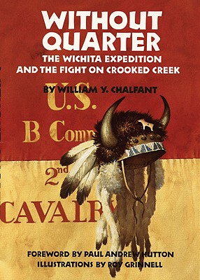 Without Quarter The Wichita Expedition And The Fight On Crooked Creek Foreword by Paul Hutton, Illustrations by Roy Grinnell