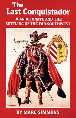 The Last Conquistador: Juan de Onate and the Settling of the Far Southwest (Volume 2) (The Oklahoma Western Biographies)