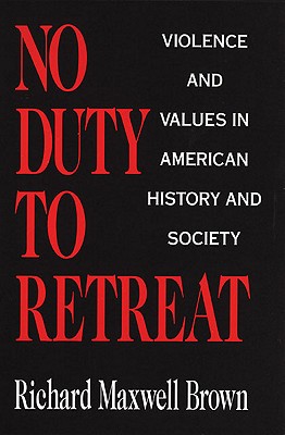 No Duty to Retreat: Violence and Values in American History and Society (Revised)