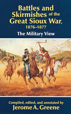 Battles and Skirmishes of the Great Sioux War, 1876-1877: The Military View, Greene, Jerome A. Battles and Skirmishes of the Great Sioux War, 1876-1877: The Military View, Greene, Jerome A.