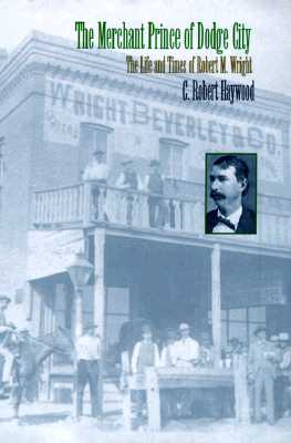 THE MERCHANT PRINCE OF DODGE CITY. The Life and Times of Robert M. Wright
