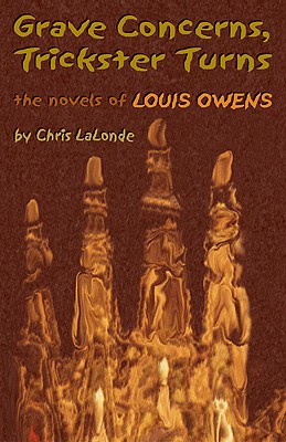 Grave Concerns, Trickster Turns: The Novels of Louis Owens: American Indian Literature & Critical Studies Series