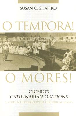 O Tempora! O Mores!: Cicero's Catilinarian Orations, A Student Edition with Historical Essays