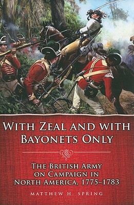With Zeal and With Bayonets Only: The British Army on Campaign in North America, 1775-1783 (Campaigns and Commanders Series) (Volume 19)