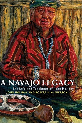 A Navajo Legacy: The Life and Teachings of John Holiday (The Civilization of the American Indian Series)
