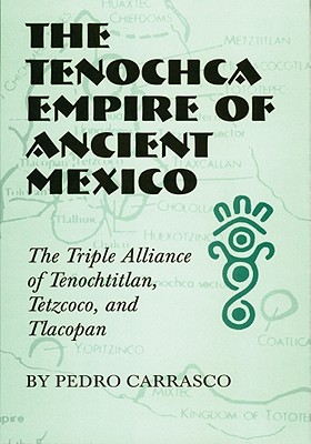 The Tenochca Empire of Ancient Mexico: The Triple Alliance of Tenochtitlan, Tetzcoco, and Tlacopan (Volume 234) (The Civilization of the American Indian Series)