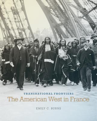 Transnational Frontiers: The American West in France (Volume 29) (The Charles M. Russell Center Series on Art and Photography of the American West)