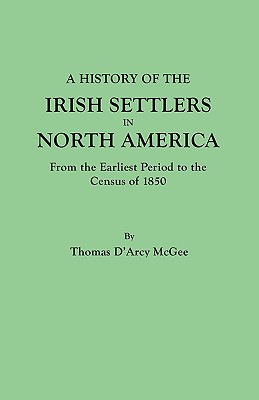 A History of the Irish Settlers in North America From the Earliest Period to the Census of 1850