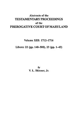 Abstracts of the Testamentary Proceedings of the Prerogative Court of Maryland. Volume XIII: 1712 Co1716; Libers 22 (Pp. 148 Co500), 23 (Pp. 1 Co43) Image for Abstracts of the Testamentary Proceedings of the Prerogative Court of Maryland. Volume XIII: 1712 Co1716; Libers 22 (Pp. 148 Co500), 23 (Pp. 1 Co43)