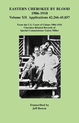 Image for Eastern Cherokee by Blood, 1906-1910. Cherokee-Related Records of Special Commissioner Guion Miller. Volume XII: Applications 42,266-45,857 from the U.S. Court of Claims, 1906-1910