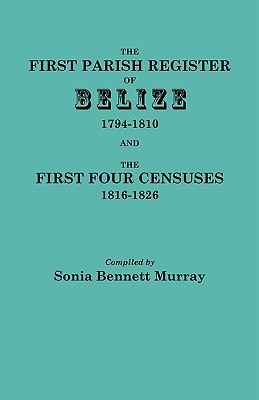 Image for The First Parish Register of Belize, 1794-1810, and the First Four Censuses, 1816-1826