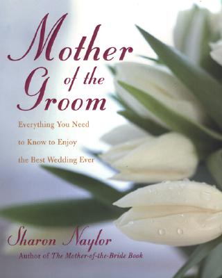 Mother of the Groom: Everything You Need to Know to Enjoy the Best Wedding Ever