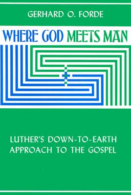 Where God Meets Man: Luther's Down-to-Earth Approach to the Gospel