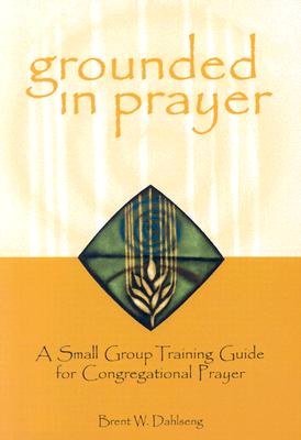 Image for Grounded in Prayer: A Small Group Training Guide for Congregational Prayer