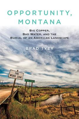 Opportunity, Montana: Big Copper, Bad Water, and the Burial of an American Landscape [Hardcover] Tyer, Brad