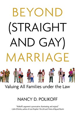 Beyond (Straight and Gay) Marriage: Valuing All Families under the Law (Queer Ideas/Queer Action)