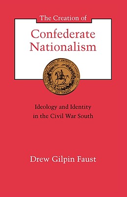 The Creation of Confederate Nationalism: Ideology and Identity in the Civil War South (Walter Lynwood Fleming Lectures in Southern History)