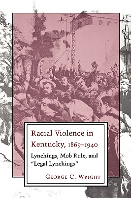 Racial Violence in Kentucky, 1865--1940: Lynchings, Mob Rule, and "Legal Lynchings" Image for Racial Violence in Kentucky, 1865--1940: Lynchings, Mob Rule, and "Legal Lynchings"