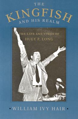 The Kingfish and His Realm: The Life and Times of Huey P. Long Image for The Kingfish and His Realm: The Life and Times of Huey P. Long