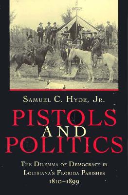 Pistols and Politics: The Dilemma of Democracy in Louisiana's Florida Parishes, 1810-1899