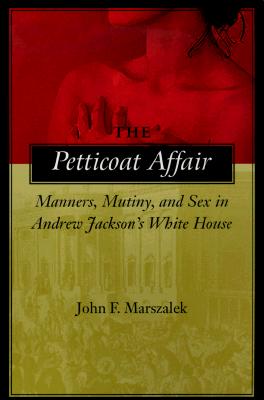 The Petticoat Affair: Manners, Mutiny, and Sex in Andrew Jackson's White House