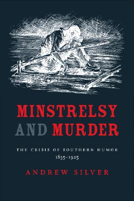 Minstrelsy and Murder: The Crisis of Southern Humor, 18351925 (Southern Literary Studies)
