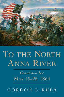 To the North Anna River: Grant and Lee, May 1325, 1864 (Jules and Frances Landry Award)
