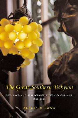 The Great Southern Babylon: Sex, Race, and Respectability in New Orleans, 18651920