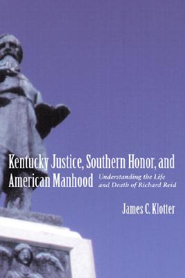 Kentucky Justice, Southern Honor, and American Manhood: Understanding the Life and Death of Richard Reid (Southern Biography Series)