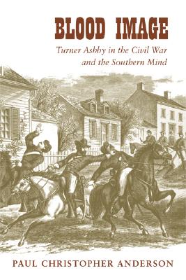 Blood Image: Turner Ashby in the Civil War and the Southern Mind (Conflicting Worlds: New Dimensions of the American Civil War)