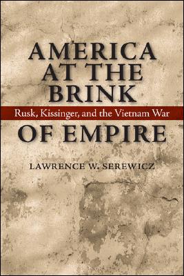 America at the Brink of Empire: Rusk, Kissinger, and the Vietnam War (Political Traditions in Foreign Policy Series)